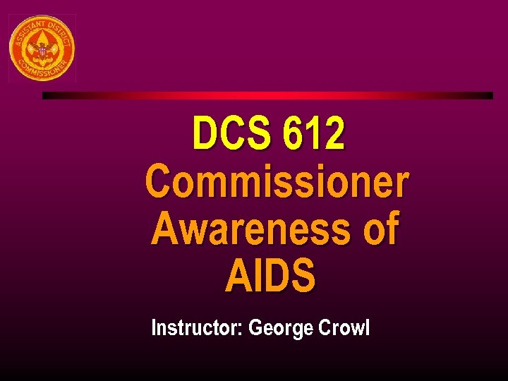 DCS 612 Commissioner Awareness of AIDS Instructor: George Crowl 