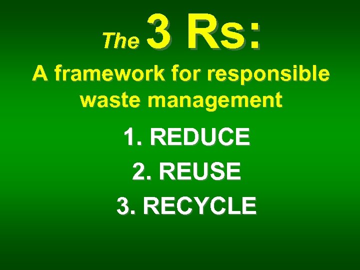 3 Rs: The A framework for responsible waste management 1. REDUCE 2. REUSE 3.