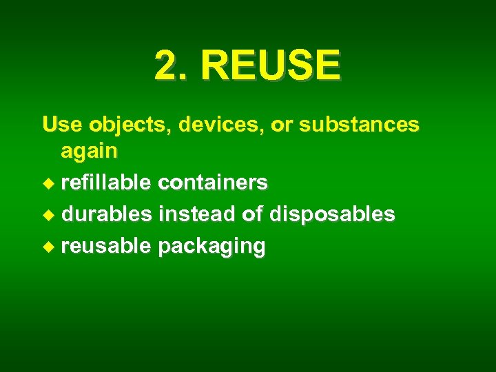 2. REUSE Use objects, devices, or substances again u refillable containers u durables instead