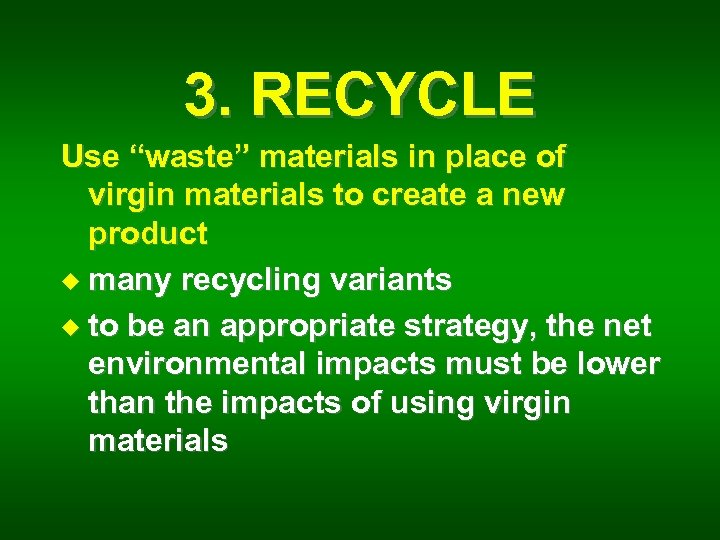 3. RECYCLE Use “waste” materials in place of virgin materials to create a new