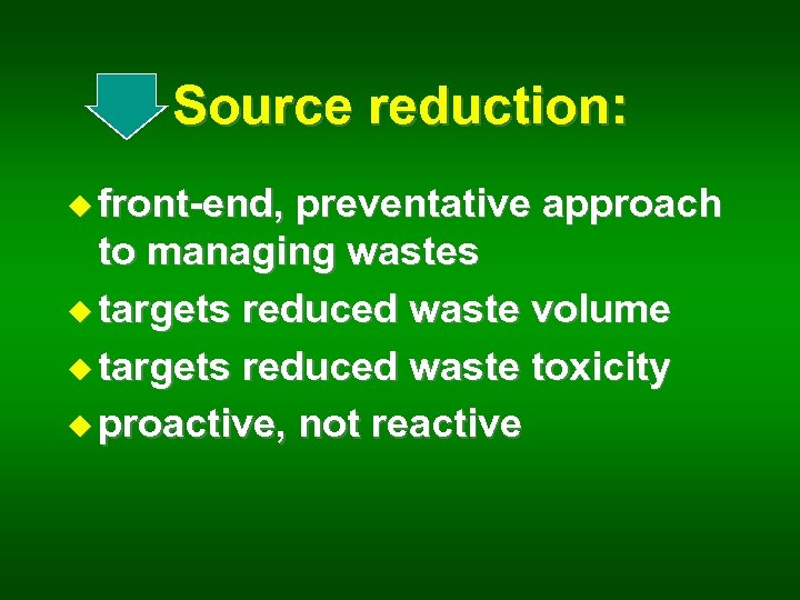 Source reduction: u front-end, preventative approach to managing wastes u targets reduced waste volume