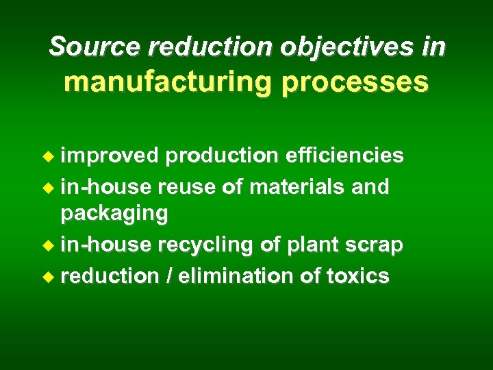 Source reduction objectives in manufacturing processes u improved production efficiencies u in-house reuse of