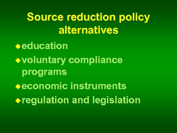 Source reduction policy alternatives u education u voluntary compliance programs u economic instruments u