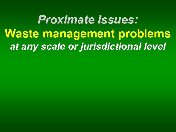 Proximate Issues: Waste management problems at any scale or jurisdictional level 