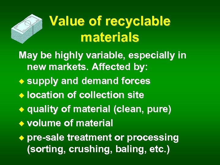 Value of recyclable materials May be highly variable, especially in new markets. Affected by: