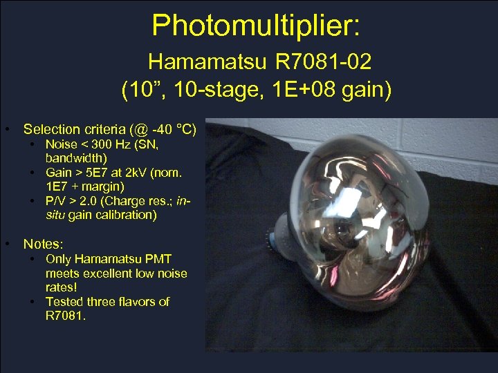 Photomultiplier: Hamamatsu R 7081 -02 (10”, 10 -stage, 1 E+08 gain) • Selection criteria