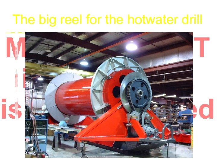 The big reel for the hotwater drill 