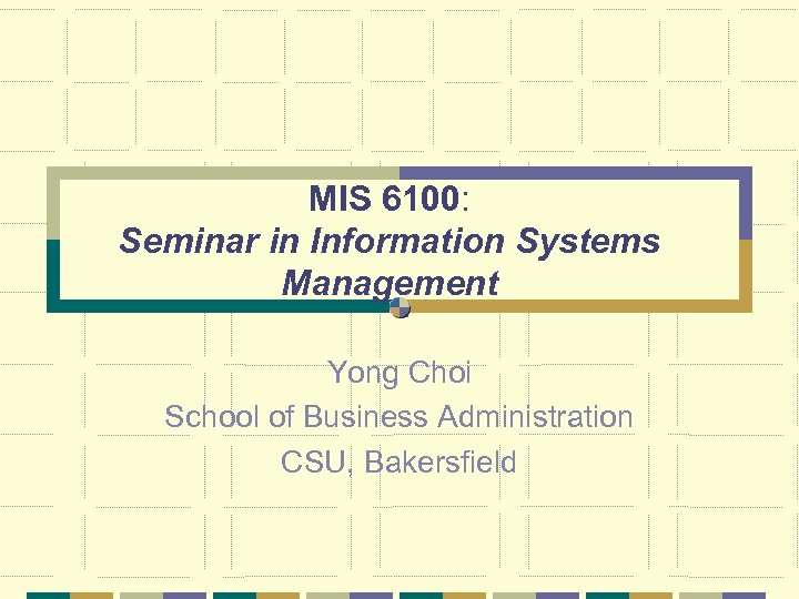 MIS 6100: Seminar in Information Systems Management Yong Choi School of Business Administration CSU,