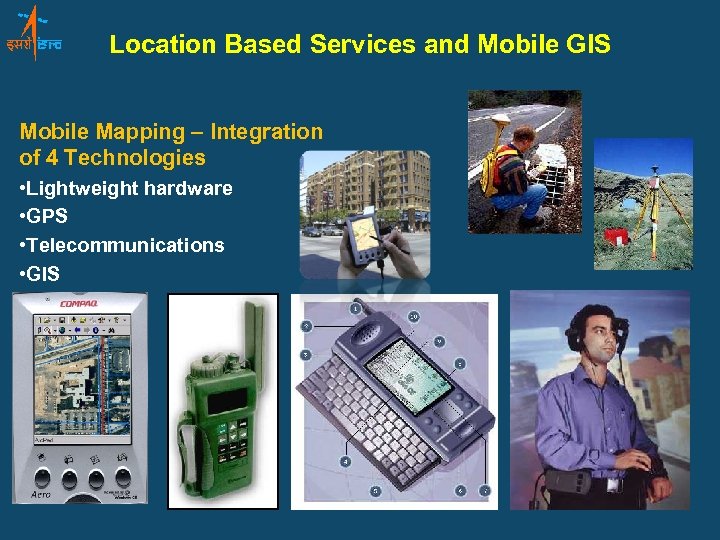 Location Based Services and Mobile GIS Mobile Mapping – Integration of 4 Technologies •