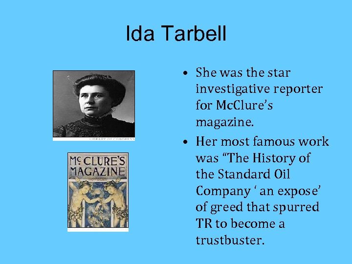 Ida Tarbell • She was the star investigative reporter for Mc. Clure’s magazine. •