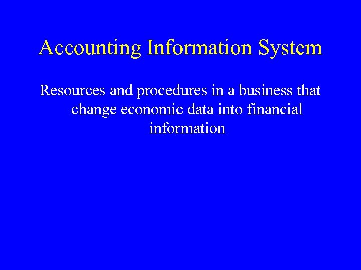 Accounting Information System Resources and procedures in a business that change economic data into