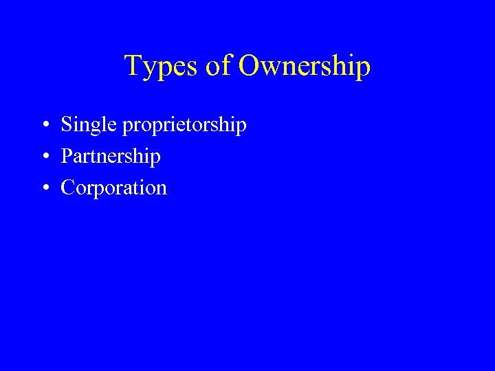 Types of Ownership • Single proprietorship • Partnership • Corporation 