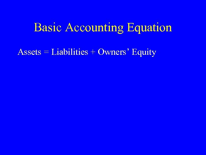 Basic Accounting Equation Assets = Liabilities + Owners’ Equity 