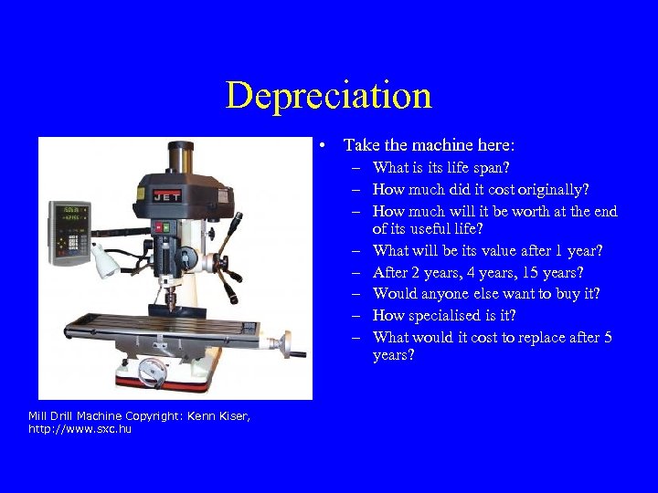 Depreciation • Take the machine here: – What is its life span? – How