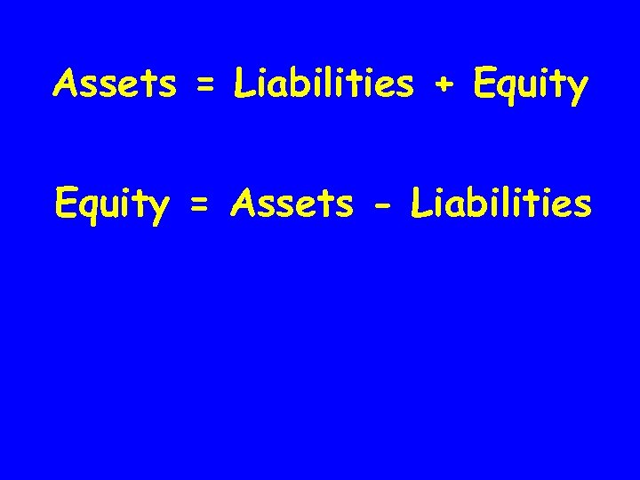 Assets = Liabilities + Equity = Assets - Liabilities 
