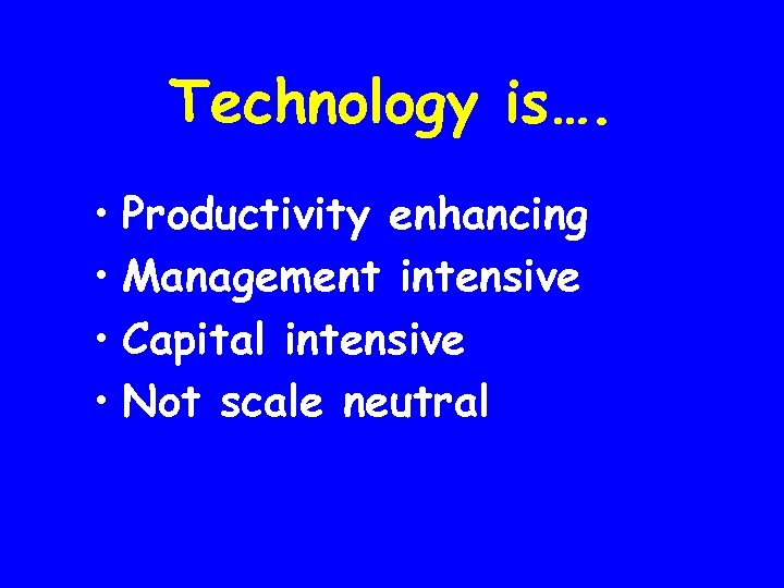Technology is…. • Productivity enhancing • Management intensive • Capital intensive • Not scale