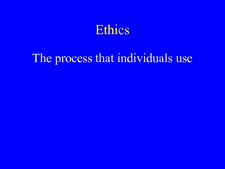 Ethics The process that individuals use 