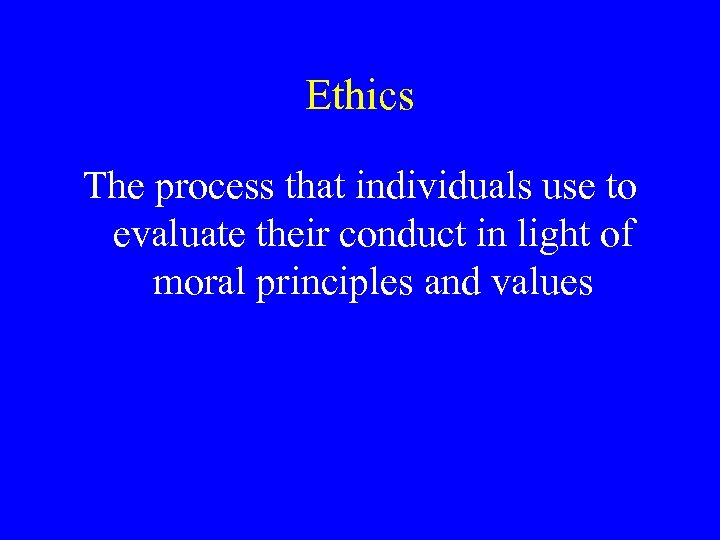 Ethics The process that individuals use to evaluate their conduct in light of moral