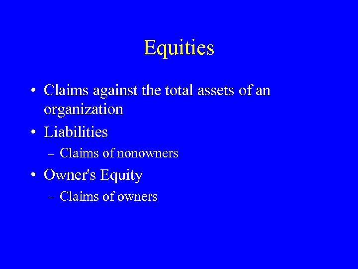 Equities • Claims against the total assets of an organization • Liabilities – Claims