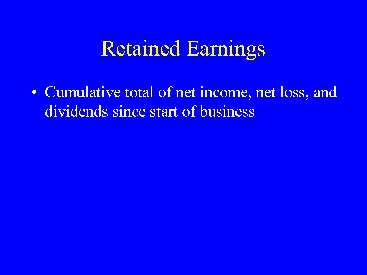 Retained Earnings • Cumulative total of net income, net loss, and dividends since start