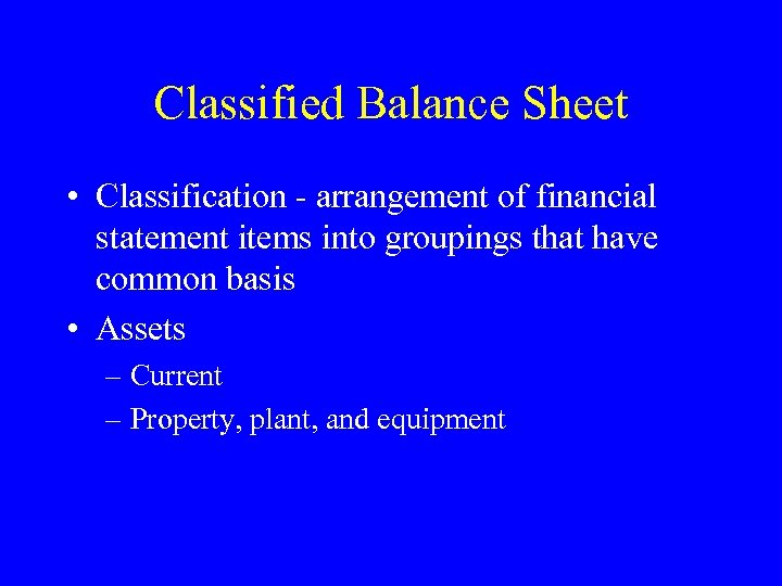Classified Balance Sheet • Classification - arrangement of financial statement items into groupings that