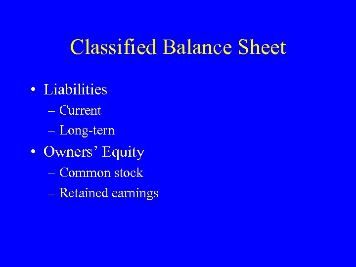 Classified Balance Sheet • Liabilities – Current – Long-tern • Owners’ Equity – Common
