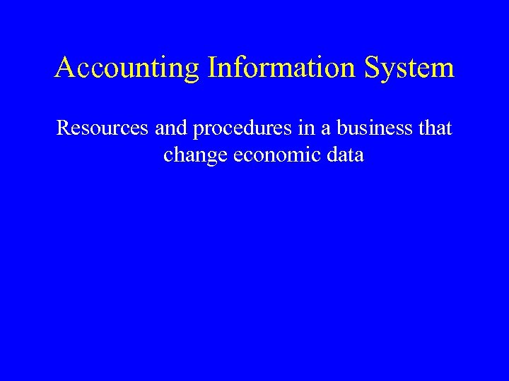 Accounting Information System Resources and procedures in a business that change economic data 