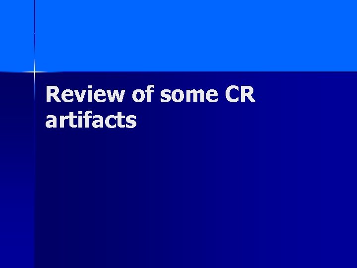 Review of some CR artifacts 