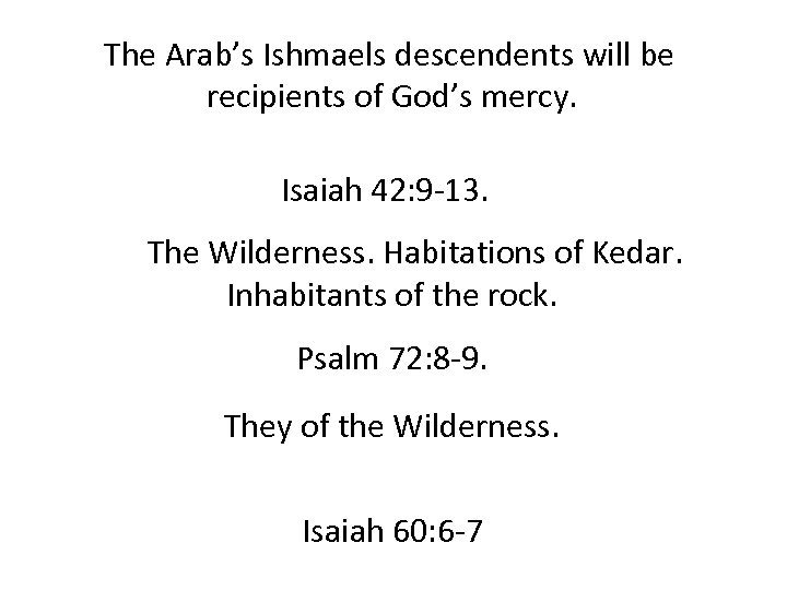 The Arab’s Ishmaels descendents will be recipients of God’s mercy. Isaiah 42: 9 -13.