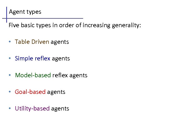 Agent types Five basic types in order of increasing generality: • Table Driven agents