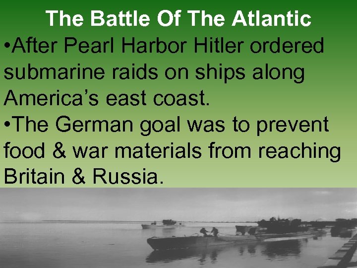The Battle Of The Atlantic • After Pearl Harbor Hitler ordered submarine raids on