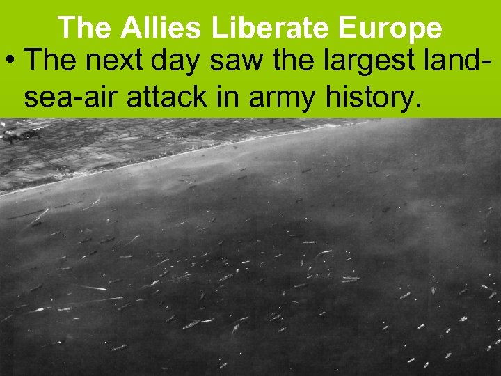 The Allies Liberate Europe • The next day saw the largest landsea-air attack in