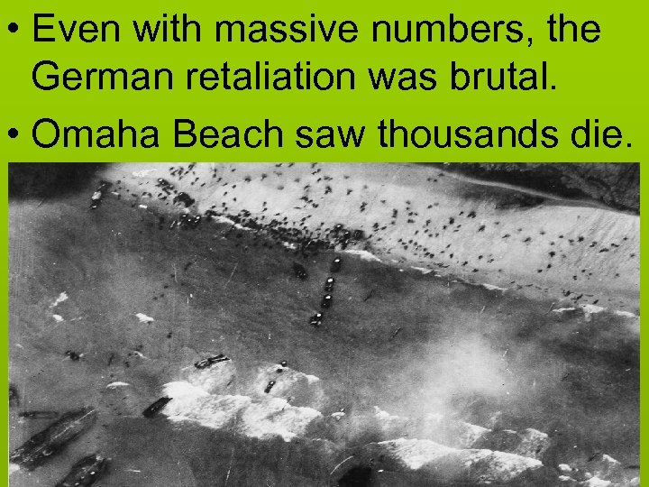  • Even with massive numbers, the German retaliation was brutal. • Omaha Beach