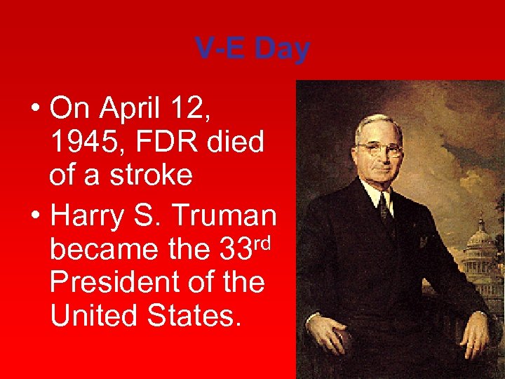 V-E Day • On April 12, 1945, FDR died of a stroke • Harry