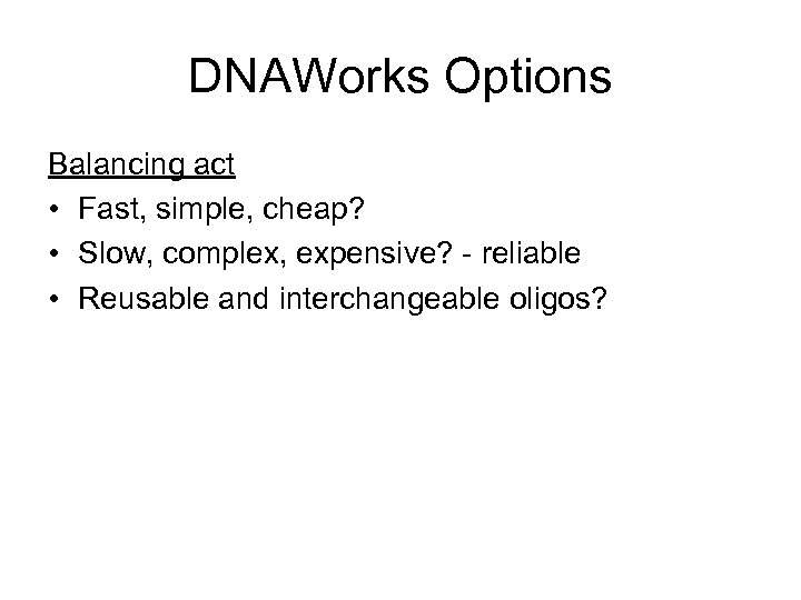 DNAWorks Options Balancing act • Fast, simple, cheap? • Slow, complex, expensive? - reliable