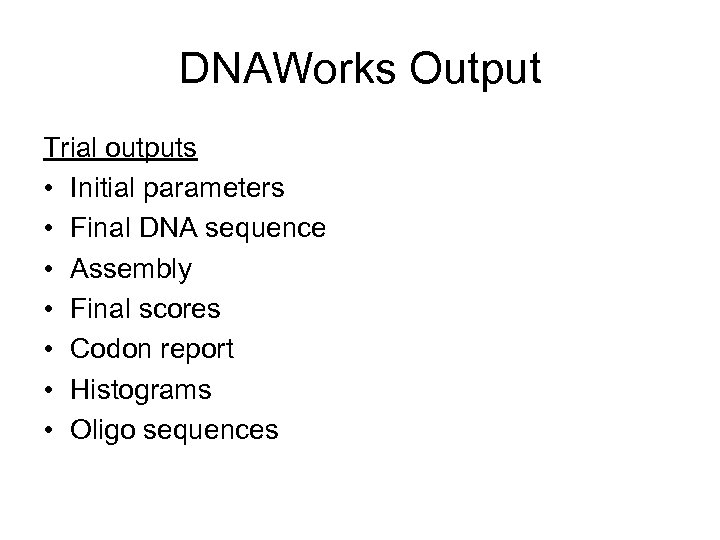 DNAWorks Output Trial outputs • Initial parameters • Final DNA sequence • Assembly •