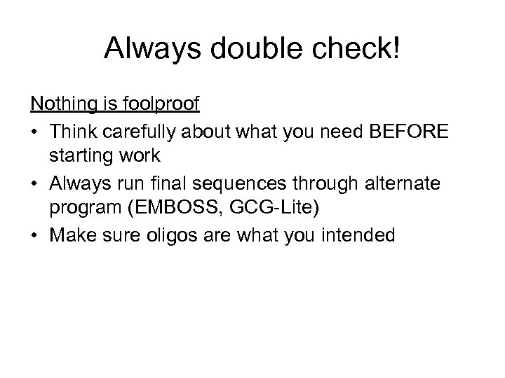 Always double check! Nothing is foolproof • Think carefully about what you need BEFORE