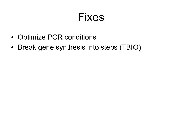 Fixes • Optimize PCR conditions • Break gene synthesis into steps (TBIO) 