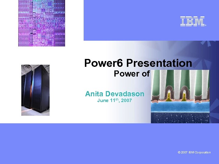 Power 6 Presentation Power of P 6 Anita Devadason June 11 th, 2007 ©