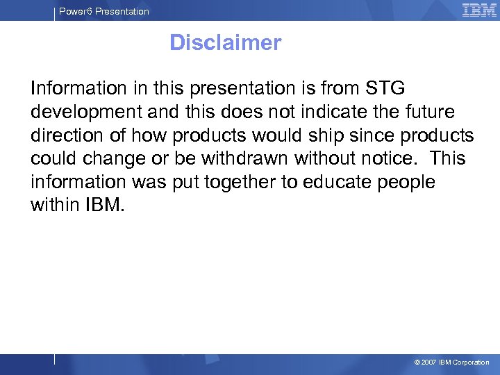 Power 6 Presentation Disclaimer Information in this presentation is from STG development and this