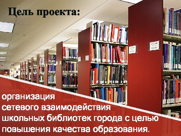 Цель проекта: организация сетевого взаимодействия школьных библиотек города с целью повышения качества образования. 