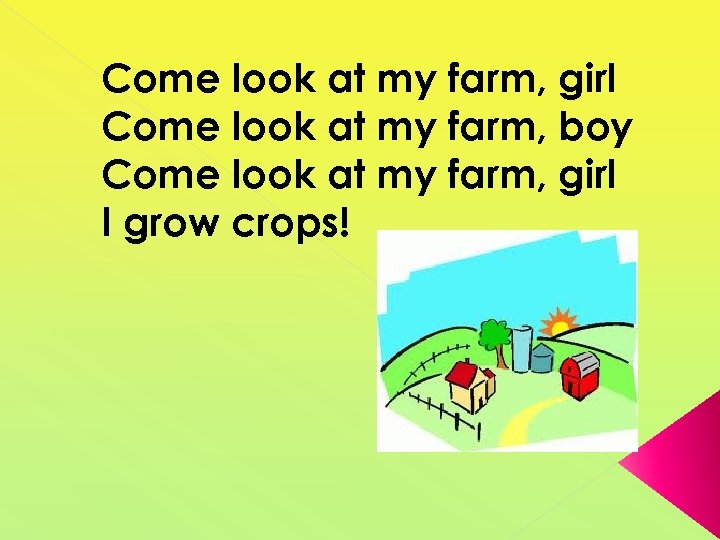 Come look at my farm, girl Come look at my farm, boy Come look