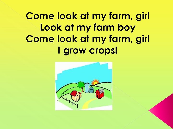 Come look at my farm, girl Look at my farm boy Come look at