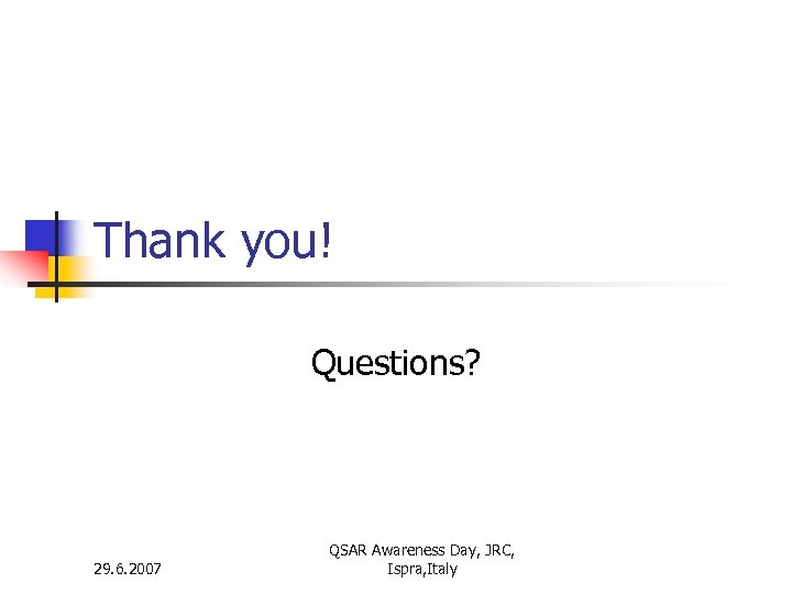 Thank you! Questions? 29. 6. 2007 QSAR Awareness Day, JRC, Ispra, Italy 