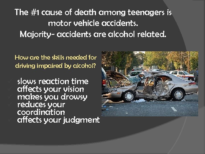 The #1 cause of death among teenagers is motor vehicle accidents. Majority- accidents are