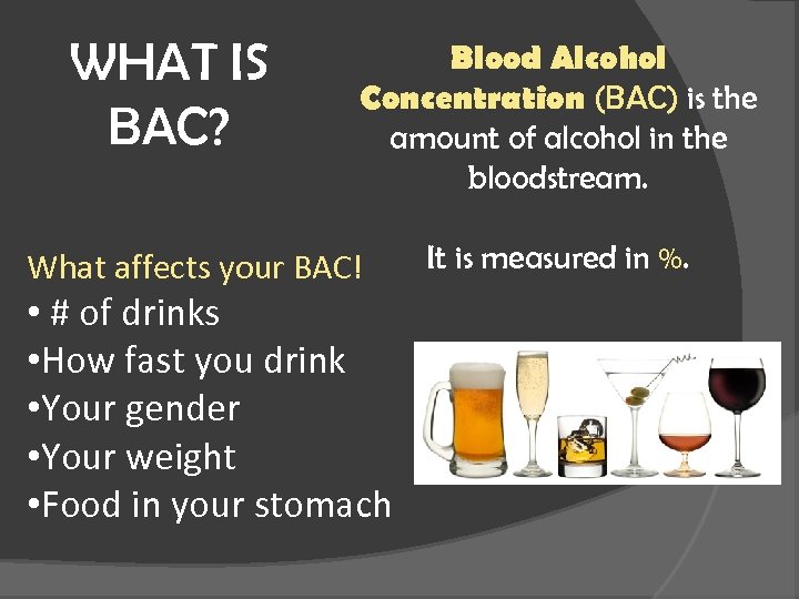 WHAT IS BAC? Blood Alcohol Concentration (BAC) is the amount of alcohol in the