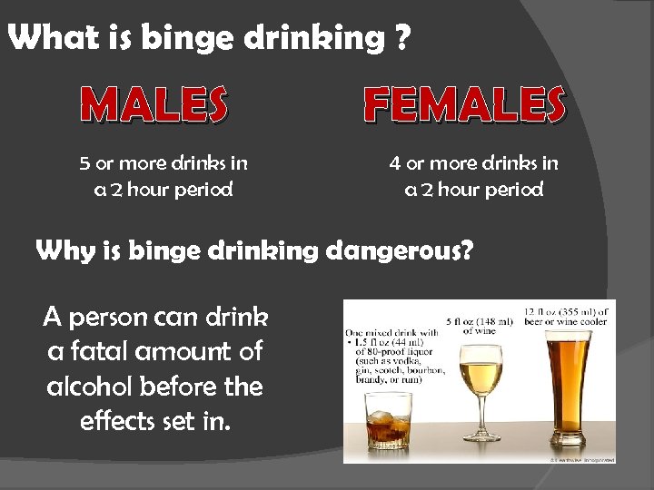 What is binge drinking ? MALES 5 or more drinks in a 2 hour