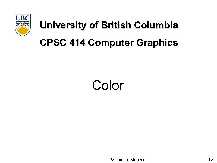 University of British Columbia CPSC 414 Computer Graphics Color © Tamara Munzner 15 