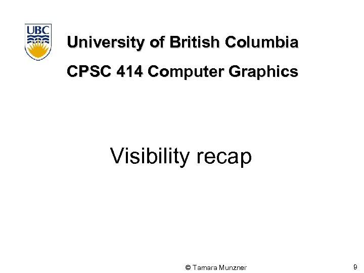 University of British Columbia CPSC 414 Computer Graphics Visibility recap © Tamara Munzner 9