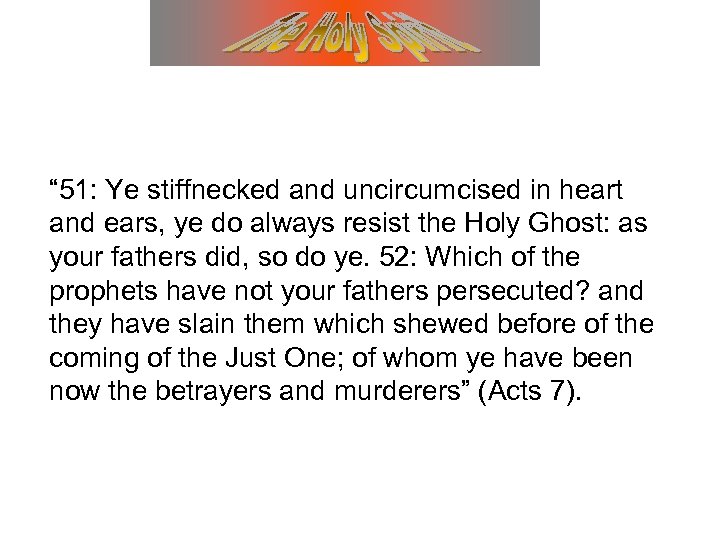 “ 51: Ye stiffnecked and uncircumcised in heart and ears, ye do always resist